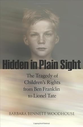 hidden in plain sight the tragedy of childrens rights from ben franklin to lionel tate 1st edition barbara