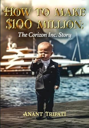 how to make $100 million the corizon inc story 1st edition anant tripati 163751509x, 978-1637515099