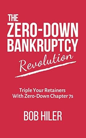 the zero down bankruptcy revolution triple your retainers with zero down chapter 7s 1st edition bob hiler