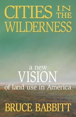 cities in the wilderness a new vision of land use in america 1st edition bruce babbitt 1559630930,