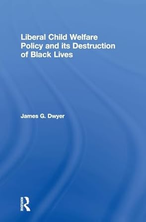 liberal child welfare policy and its destruction of black lives 1st edition james g dwyer 0815363265,