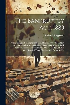 the bankruptcy act 1883 with notes the bankruptcy rules and forms 1883 the debtors act 1869 so far as