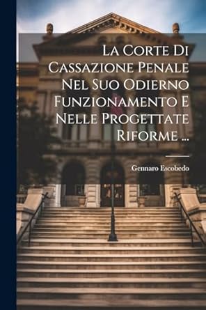 la corte di cassazione penale nel suo odierno funzionamento e nelle progettate riforme 1st edition gennaro