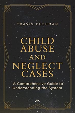 child abuse and neglect cases a comprehensive guide to understanding the system 1st edition travis cushman