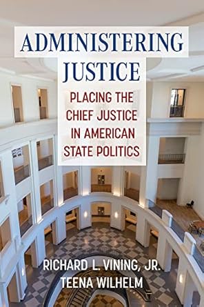 administering justice placing the chief justice in american state politics 1st edition richard l vining jr