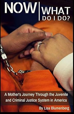 now what do i do a mothers journey through the juvenile and criminal justice system in america 1st edition