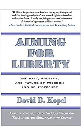 aiming for liberty the past present and future of freedom and self defense 1st edition david b kopel