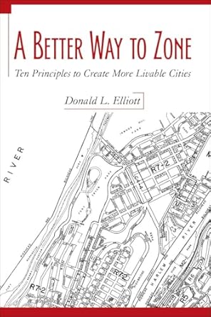 a better way to zone ten principles to create more livable cities 1st edition donald l elliott 1597261807,