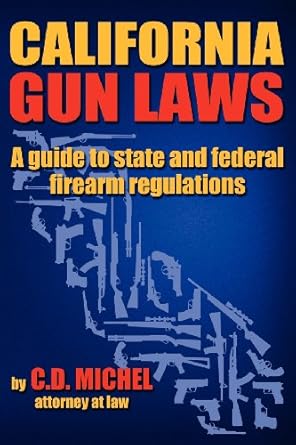 california gun laws a guide to state and federal firearm regulations 1st edition c d michel 0988460203,