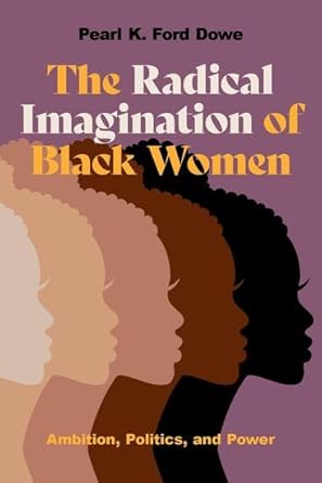 the radical imagination of black women ambition politics and power 1st edition pearl k ford dowe 0197650805,