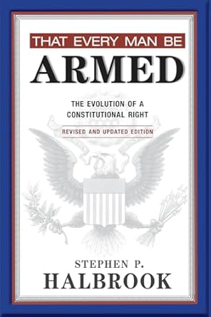 that every man be armed the evolution of a constitutional right revised and 1st edition stephen p halbrook