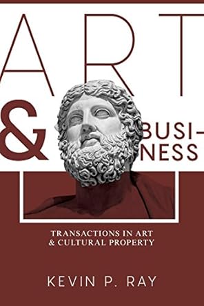 art and business transactions in art and cultural property 1st edition kevin p ray 1634256697, 978-1634256698