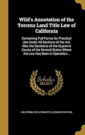 wilds annotation of the torrens land title law of california containing full forms for practical use under