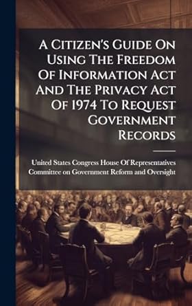 a citizens guide on using the freedom of information act and the privacy act of 1974 to request government