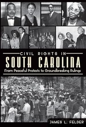 civil rights in south carolina from peaceful protests to groundbreaking rulings 1st edition james l felder