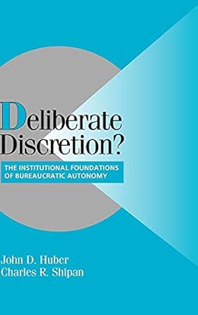 deliberate discretion the institutional foundations of bureaucratic autonomy 1st edition john d huber