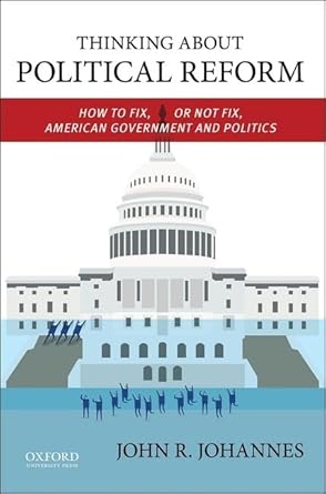 thinking about political reform how to fix or not fix american government and politics 1st edition john r
