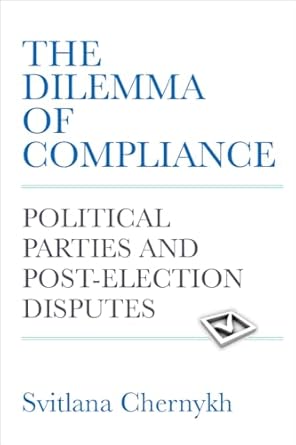 the dilemma of compliance political parties and post election disputes 1st edition svitlana chernykh