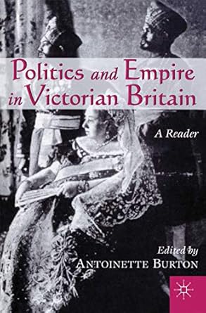politics and empire in victorian britain a reader 1st edition antoinette burton 0312293356, 978-0312293352