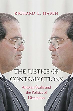 the justice of contradictions antonin scalia and the politics of disruption 1st edition richard l hasen