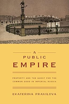 a public empire property and the quest for the common good in imperial russia 1st edition ekaterina pravilova
