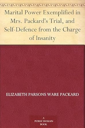 marital power exemplified in mrs packards trial and self defence from the charge of insanity 1st edition e p