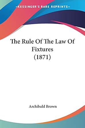 the rule of the law of fixtures 1st edition archibald brown 1437046460, 978-1437046465