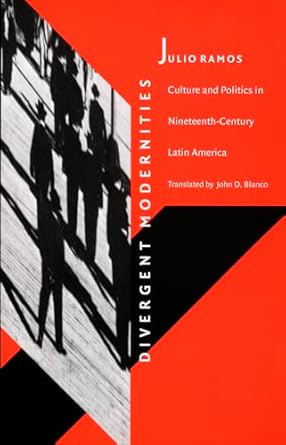 divergent modernities culture and politics in nineteenth century latin america 1st edition julio ramos ,john