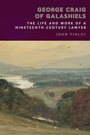 george craig of galashiels the life and work of a nineteenth century lawyer 1st edition john finlay