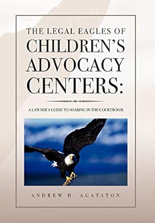 the legal eagles of childrens advocacy centers 1st edition andrew h agatston 144150897x, 978-1441508973