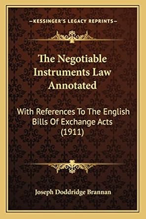 the negotiable instruments law annotated with references to the english bills of exchange acts 1st edition