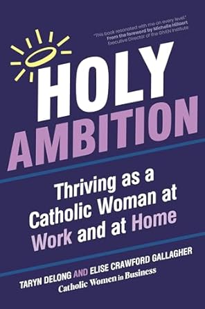 holy ambition thriving as a catholic woman at work and at home 1st edition taryn delong ,elise crawford