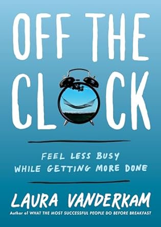 off the clock feel less busy while getting more done 1st edition laura vanderkam 0735219818, 978-0735219816