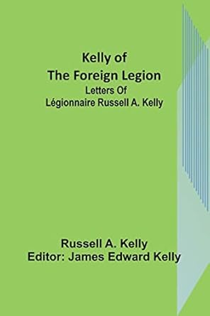 kelly of the foreign legion letters of legionnaire russell a kelly 1st edition russell a kelly ,james edward