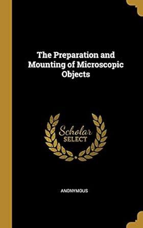 the preparation and mounting of microscopic objects 1st edition anonymous 1010247417, 978-1010247418
