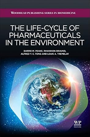 the life cycle of pharmaceuticals in the environment 1st edition b m peake ,r braund ,alfred tong ,louis a