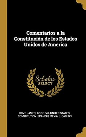 comentarios a la constitucion de los estados unidos de america 1st edition james kent ,j carlos mexia ,united