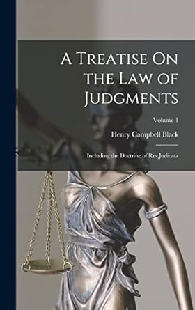 a treatise on the law of judgments including the doctrine of res judicata volume 1 1st edition henry campbell