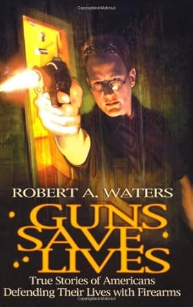 guns save lives true stories of americans defending their lives with firearms 1st edition robert a waters