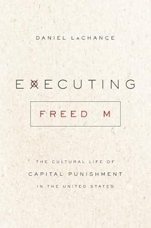 executing freedom the cultural life of capital punishment in the united states 1st edition daniel lachance