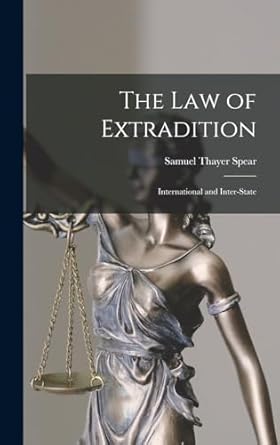 the law of extradition international and inter state 1st edition samuel thayer spear 1018033084,