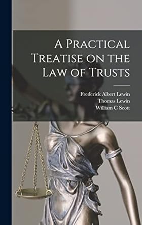 a practical treatise on the law of trusts 1st edition thomas lewin ,frederick albert lewin ,william c scott