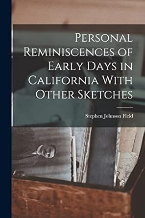 personal reminiscences of early days in california with other sketches 1st edition stephen johnson field