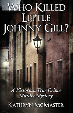 who killed little johnny gill a victorian true crime murder mystery 1st edition kathryn mcmaster 8894122824,
