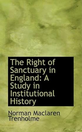 the right of sanctuary in england a study in institutional history 1st edition norman maclaren trenholme