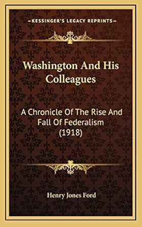 washington and his colleagues a chronicle of the rise and fall of federalism 1st edition henry jones ford