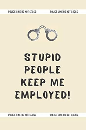 stupid people keep me employed funny novelty police officer gift for men and women lined notebook gift idea