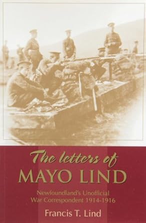 the letters of mayo lind newfoundlands unofficial war correspondent 1914 1916 1st edition francis t lind ,j a