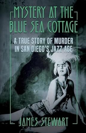 mystery at the blue sea cottage a true story of murder in san diegos jazz age 1st edition james stewart