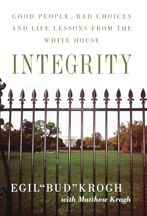 integrity good people bad choices and life lessons from the white house 1st edition egil bud krogh